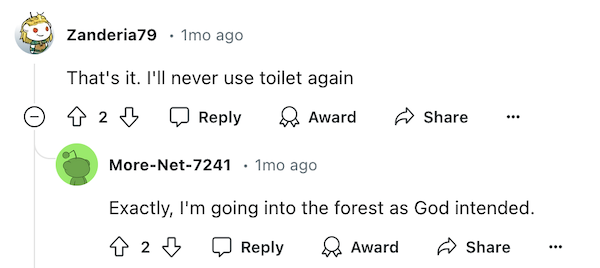 A comment reading “That’s it. I’ll never use the toilet again.” 

A reply reading: “Exactly, I’m going in the forest as God intended.”